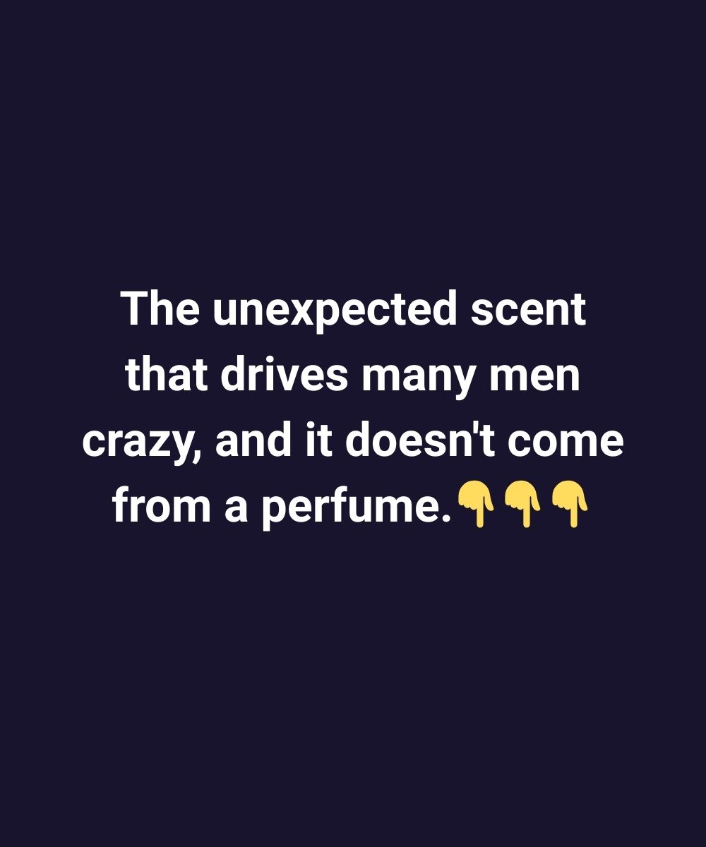 The unexpected scent that drives many men crazy, and it does not come from a perfume